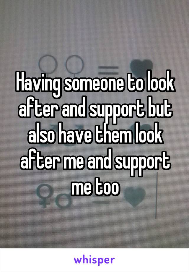 Having someone to look after and support but also have them look after me and support me too