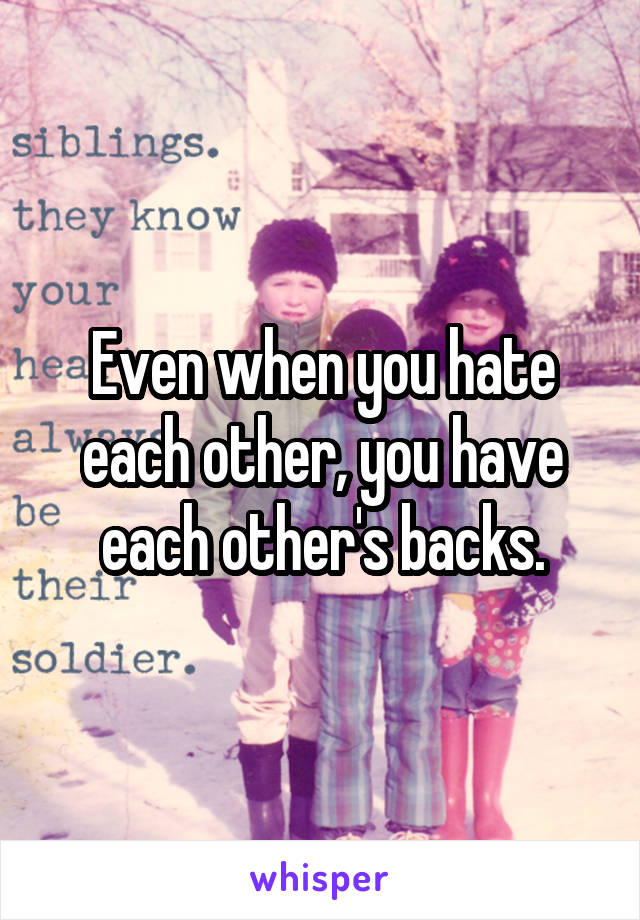 Even when you hate each other, you have each other's backs.