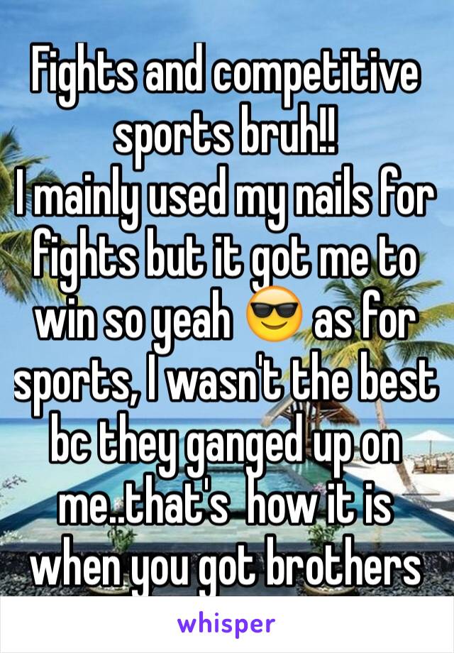 Fights and competitive sports bruh!!
I mainly used my nails for fights but it got me to win so yeah 😎 as for sports, I wasn't the best bc they ganged up on me..that's  how it is when you got brothers