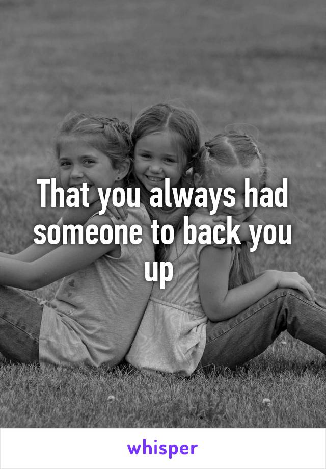 That you always had someone to back you up 