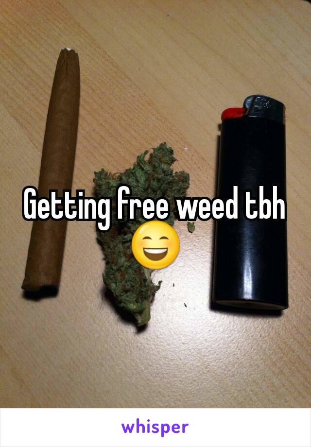 Getting free weed tbh😄