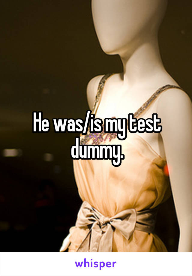 He was/is my test dummy.