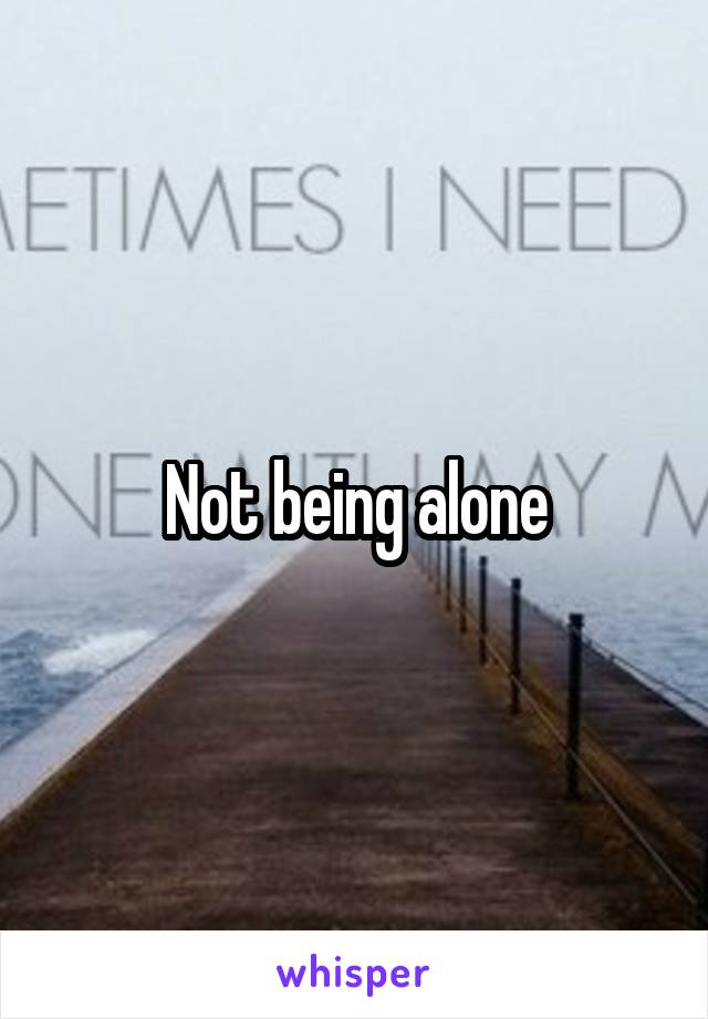 Not being alone