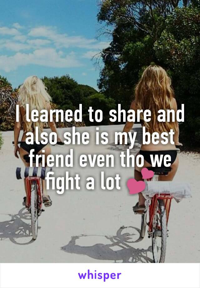 I learned to share and also she is my best friend even tho we fight a lot 💕