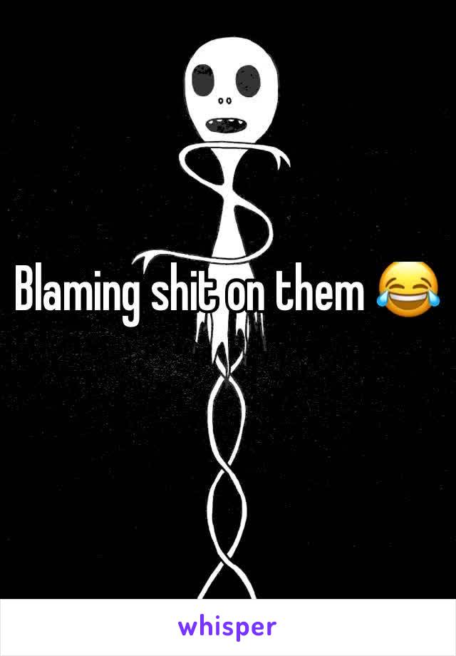 Blaming shit on them 😂