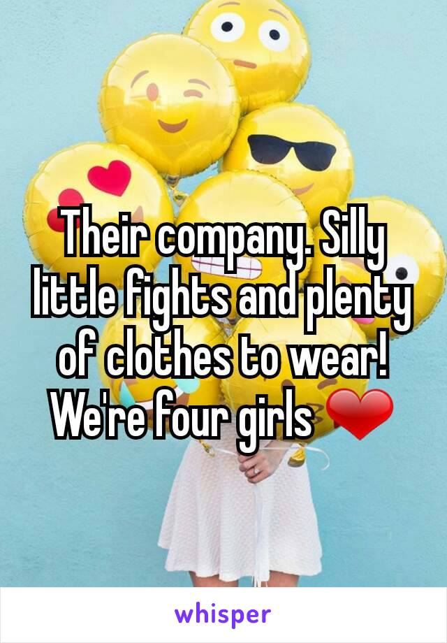 Their company. Silly little fights and plenty of clothes to wear! We're four girls ❤