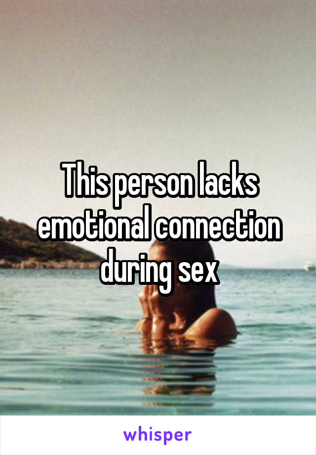 This person lacks emotional connection during sex
