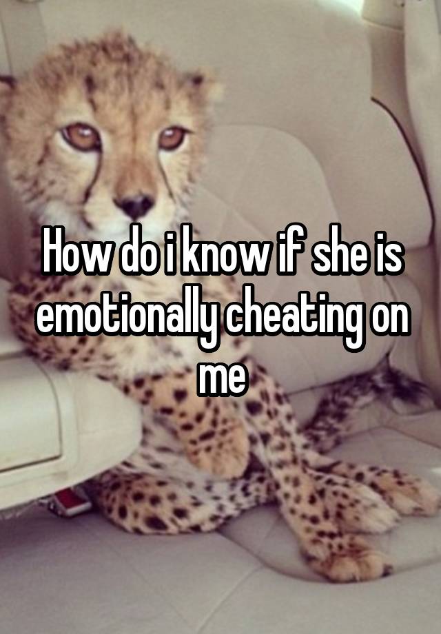 how-do-i-know-if-she-is-emotionally-cheating-on-me