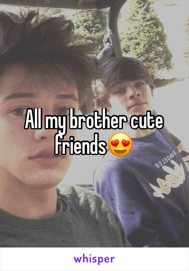 All my brother cute friends😍