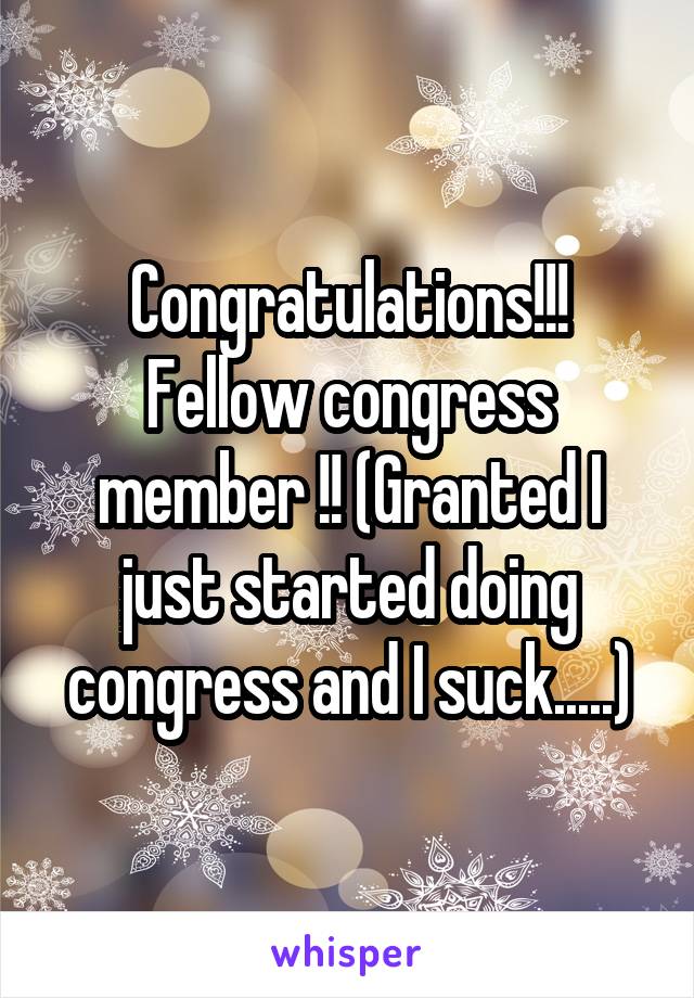 Congratulations!!! Fellow congress member !! (Granted I just started doing congress and I suck.....)