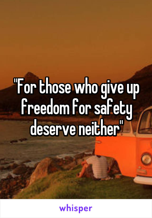 "For those who give up freedom for safety deserve neither"