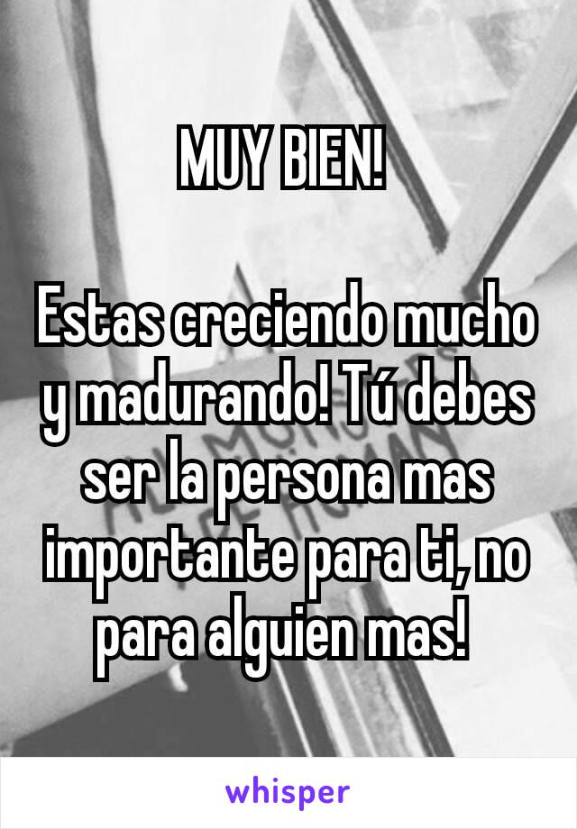 MUY BIEN! 

Estas creciendo mucho y madurando! Tú debes ser la persona mas importante para ti, no para alguien mas! 