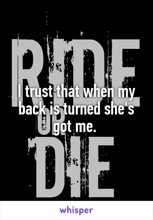 I trust that when my back is turned she's got me. 