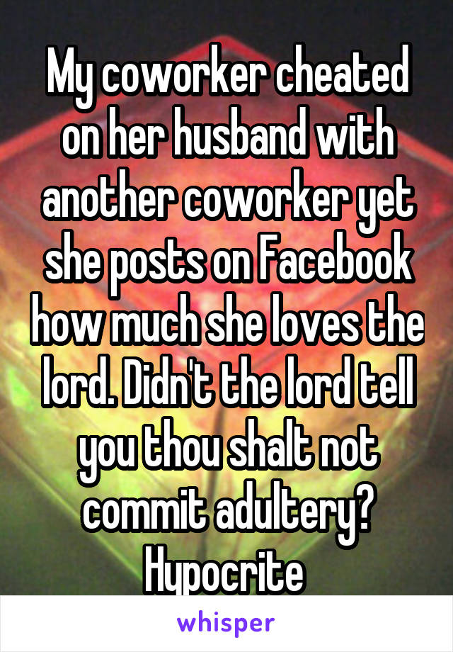 My coworker cheated on her husband with another coworker yet she posts on Facebook how much she loves the lord. Didn't the lord tell you thou shalt not commit adultery? Hypocrite 