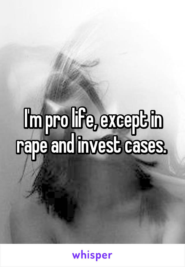 I'm pro life, except in rape and invest cases. 