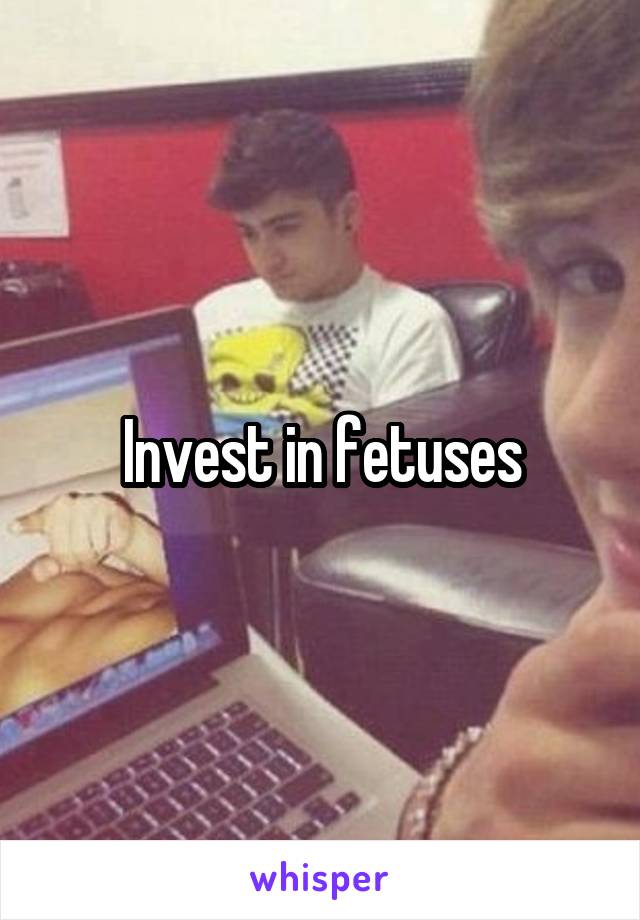 Invest in fetuses