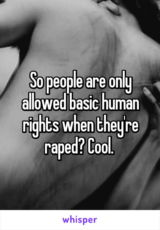 So people are only allowed basic human rights when they're raped? Cool. 