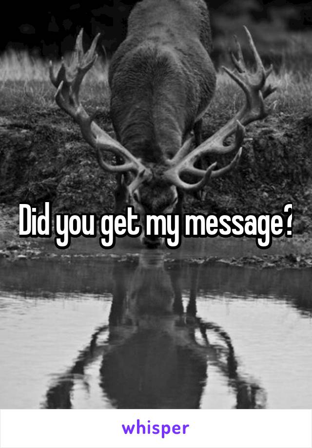 Did you get my message?