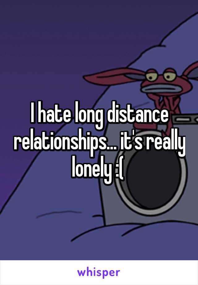 I hate long distance relationships... it's really lonely :( 