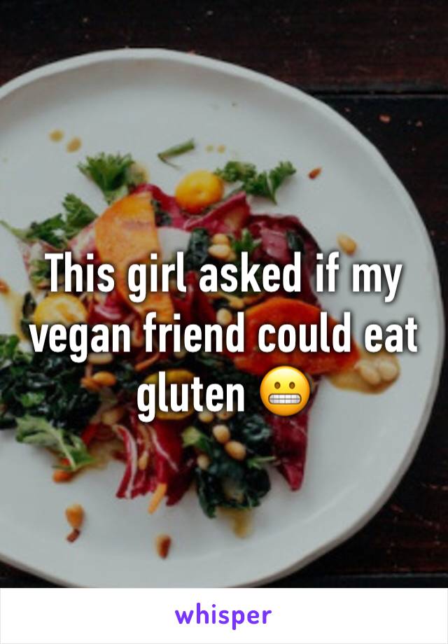 This girl asked if my vegan friend could eat gluten 😬