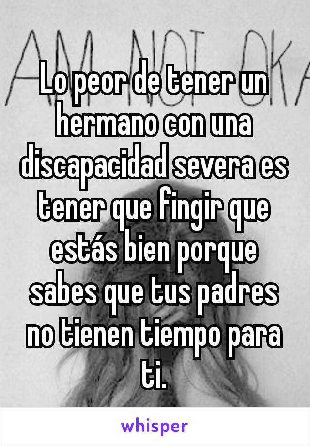 Lo peor de tener un hermano con una discapacidad severa es tener que fingir que estás bien porque sabes que tus padres no tienen tiempo para ti.