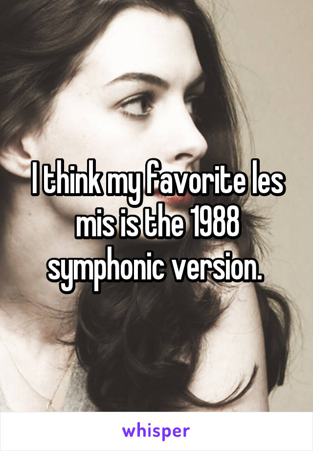 I think my favorite les mis is the 1988 symphonic version. 