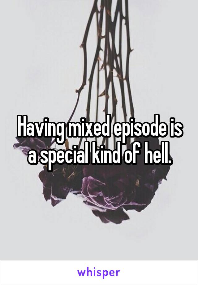 Having mixed episode is a special kind of hell.