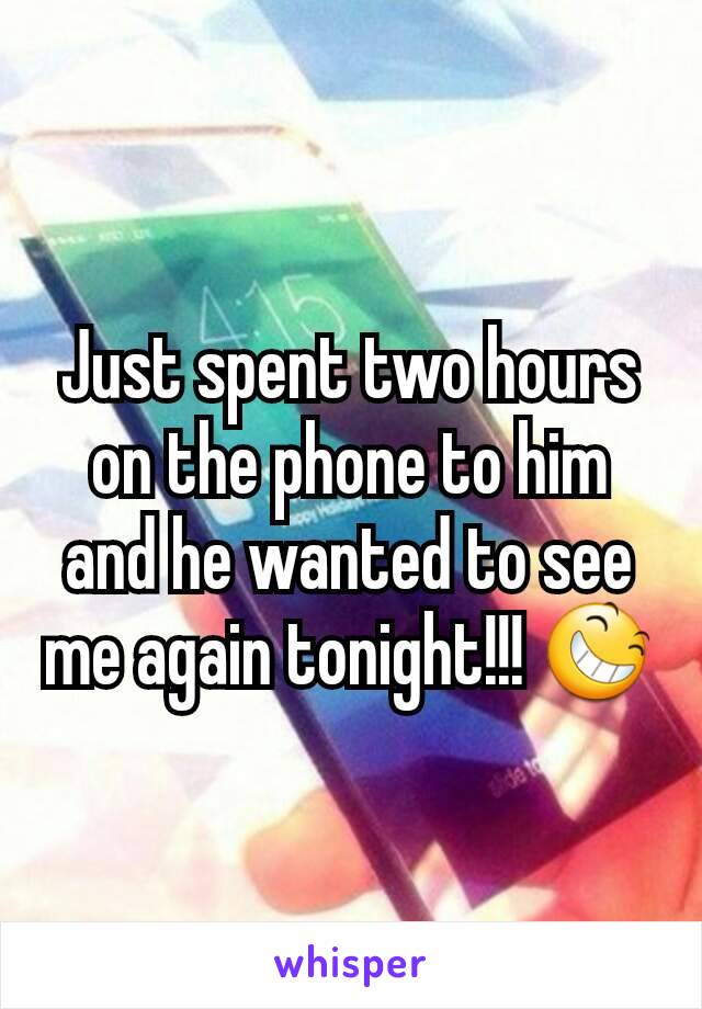 Just spent two hours on the phone to him and he wanted to see me again tonight!!! 😆