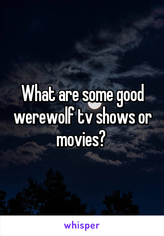 What are some good werewolf tv shows or movies? 