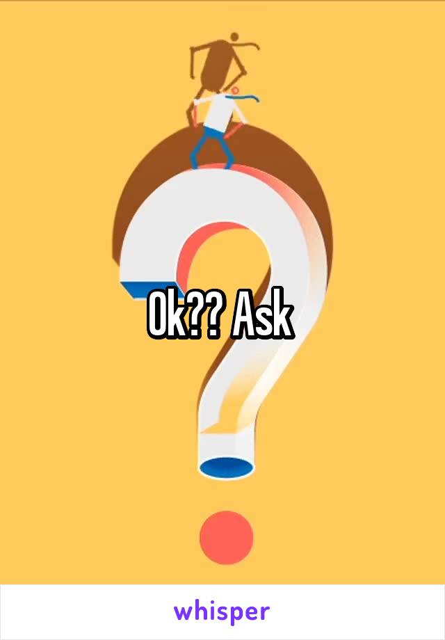 Ok?? Ask 