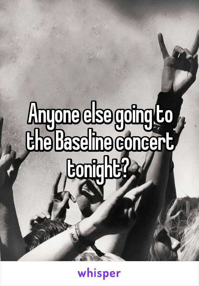 Anyone else going to the Baseline concert tonight? 