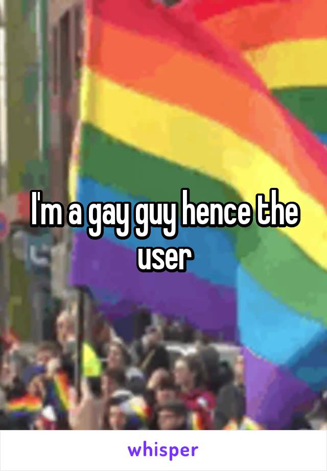 I'm a gay guy hence the user