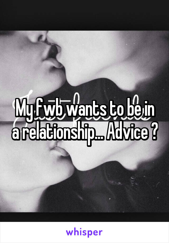 My fwb wants to be in a relationship... Advice ?