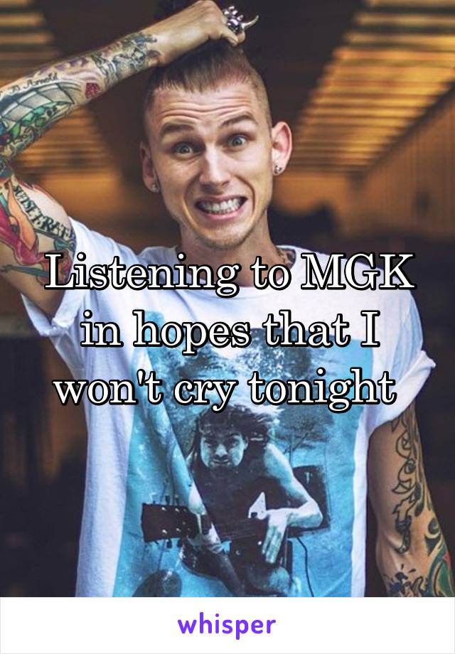 Listening to MGK in hopes that I won't cry tonight 