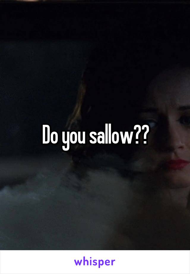 Do you sallow??