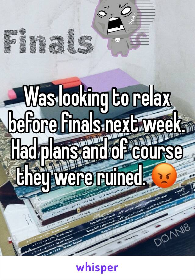 Was looking to relax before finals next week. Had plans and of course they were ruined. 😡