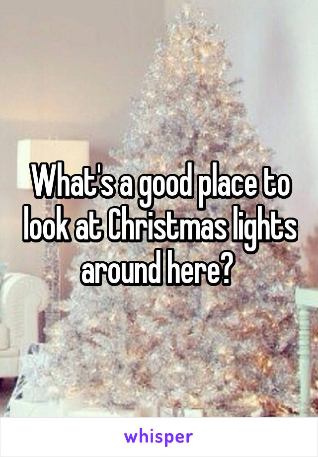 What's a good place to look at Christmas lights around here? 