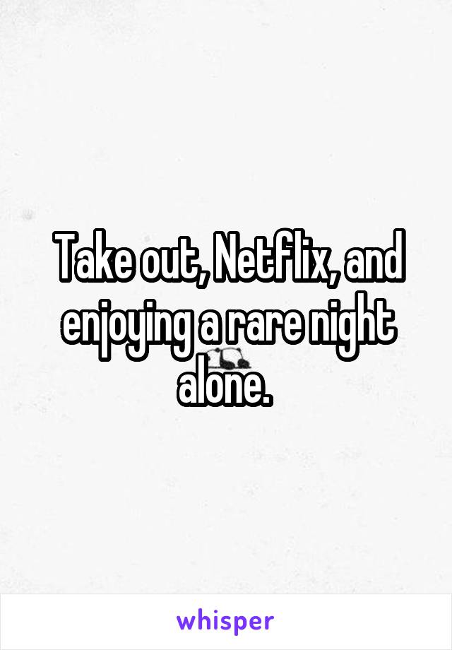 Take out, Netflix, and enjoying a rare night alone. 