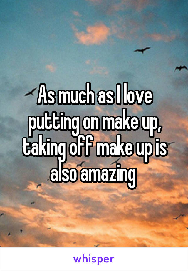 As much as I love putting on make up, taking off make up is also amazing 