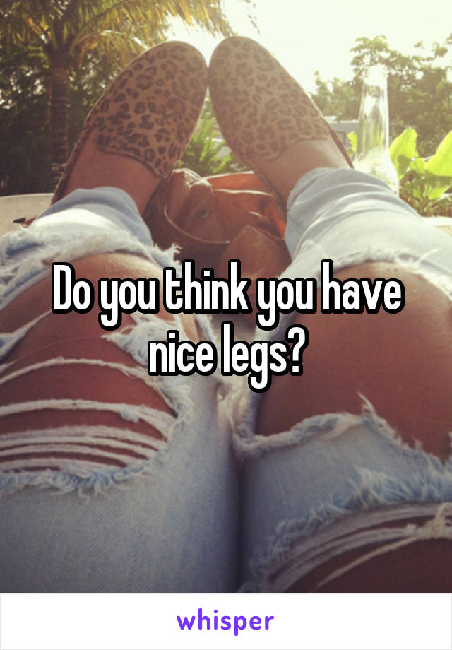 Do you think you have nice legs?