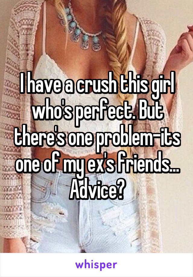 I have a crush this girl who's perfect. But there's one problem-its one of my ex's friends...
Advice?