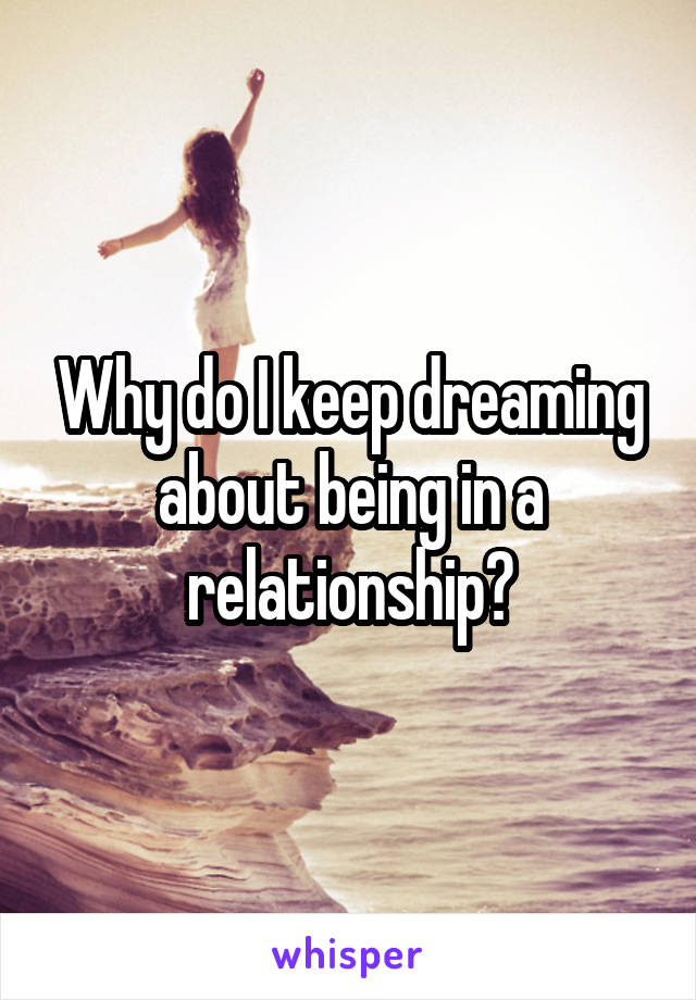 Why do I keep dreaming about being in a relationship?