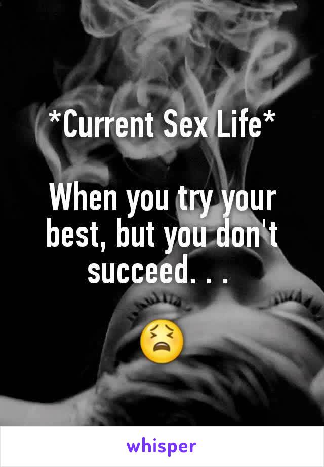 *Current Sex Life*

When you try your best, but you don't succeed. . . 

😫