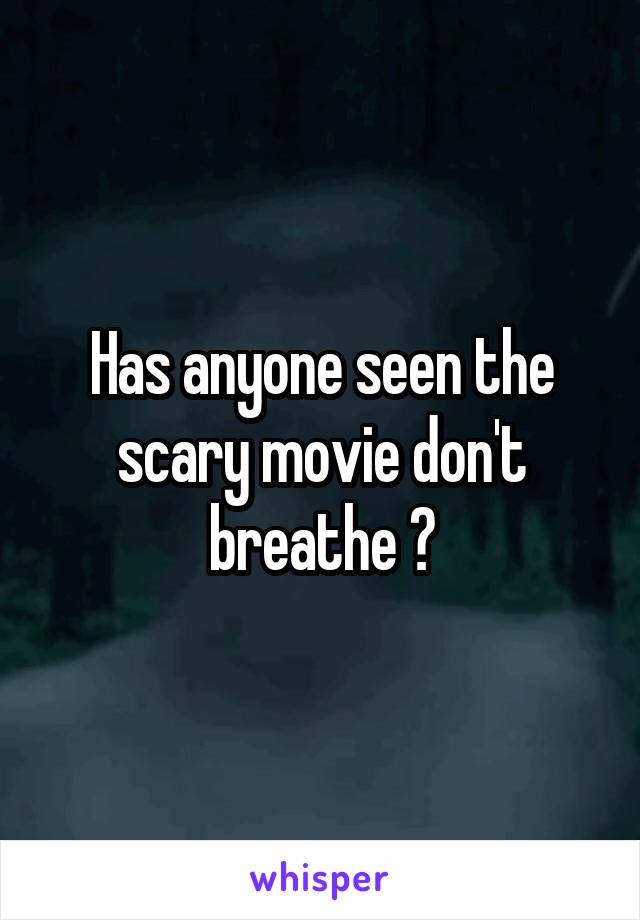 Has anyone seen the scary movie don't breathe ?