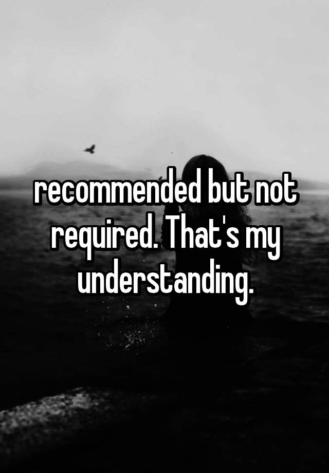 recommended-but-not-required-that-s-my-understanding