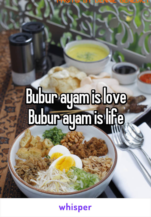 Bubur ayam is love
Bubur ayam is life