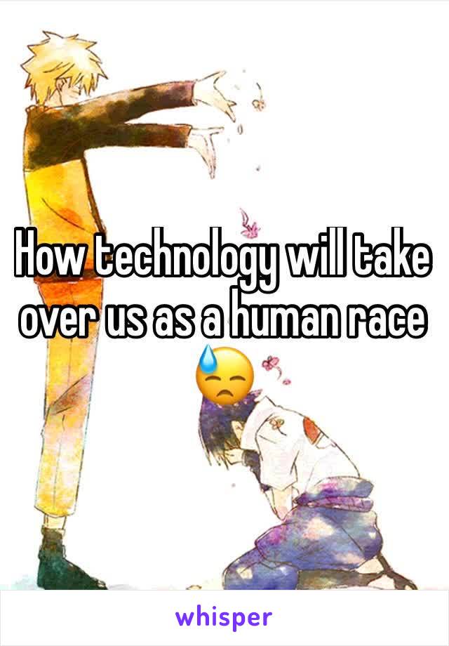 How technology will take over us as a human race 😓