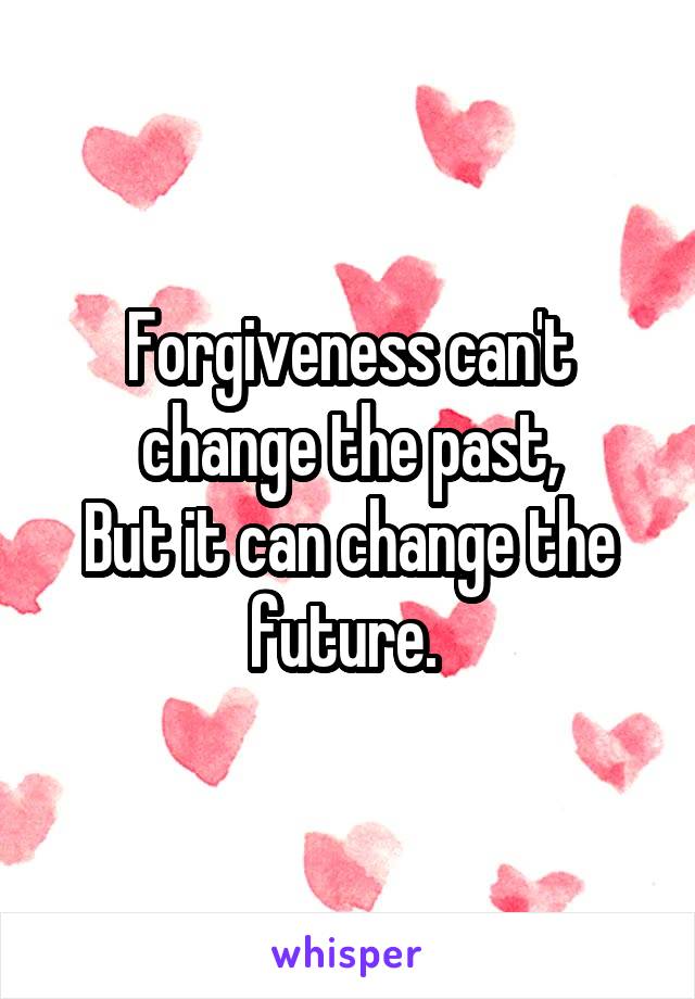 Forgiveness can't change the past,
But it can change the future. 