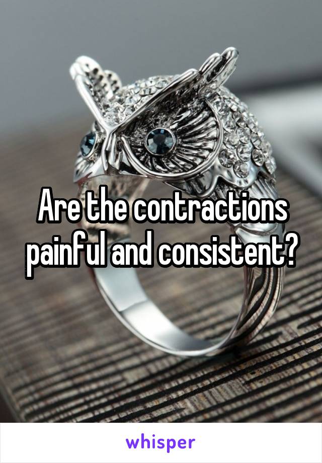 Are the contractions painful and consistent?