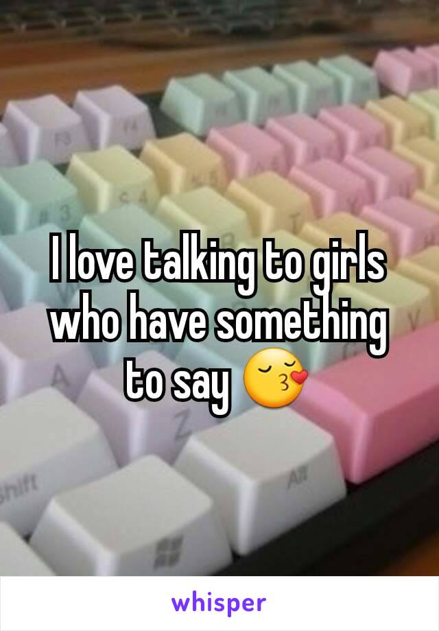 I love talking to girls who have something to say 😚